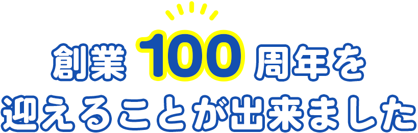 創業100周年を迎えることが出来ました