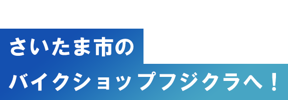 バイク・自転車・レンタルバイクはさいたま市のバイクショップ フジクラへ!
